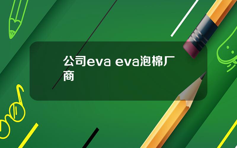 公司eva eva泡棉厂商